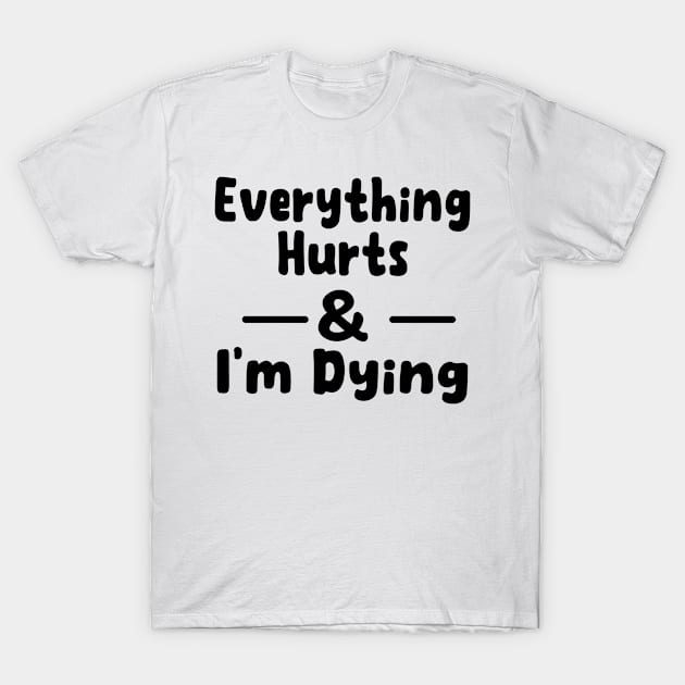 everything hurts and i'm dying Funny Workout Fitness Apparel. T-Shirt by good day store